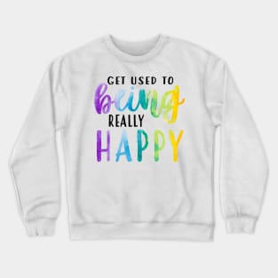 Get Used To Being Really Happy Crewneck Sweatshirt